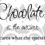 Chocolate is the answer vin..
